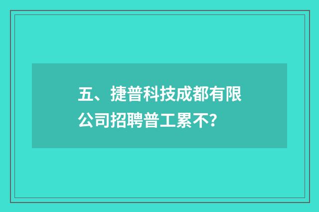 五、捷普科技成都有限公司招聘普工累不?