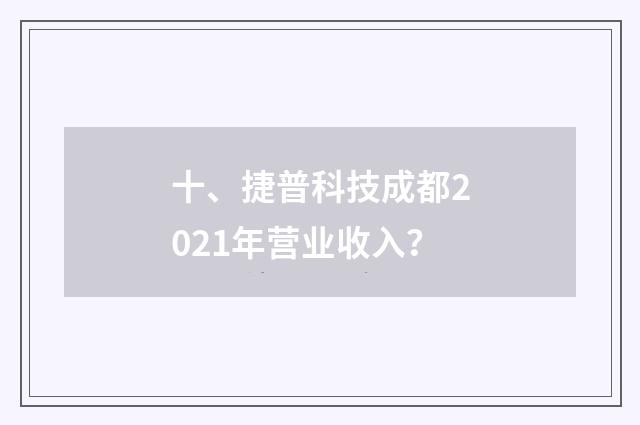 十、捷普科技成都2021年营业收入？