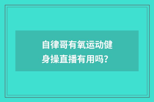 自律哥有氧运动健身操直播有用吗?