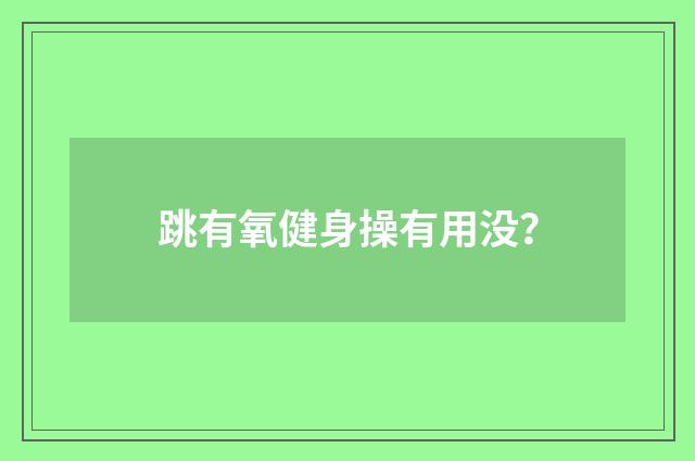 跳有氧健身操有用没？