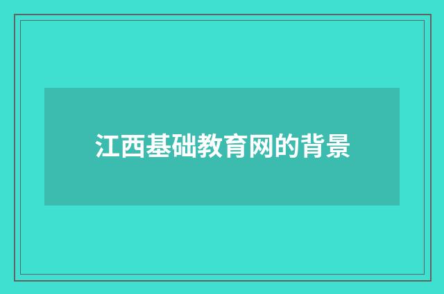 江西基础教育网的背景