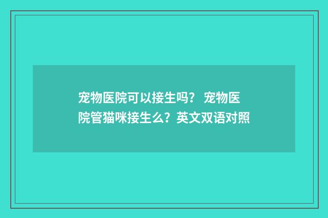 宠物医院可以接生吗? 宠物医院管猫咪接生么?英文双语对照