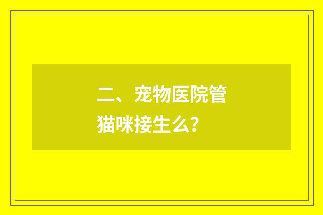 二、宠物医院管猫咪接生么?