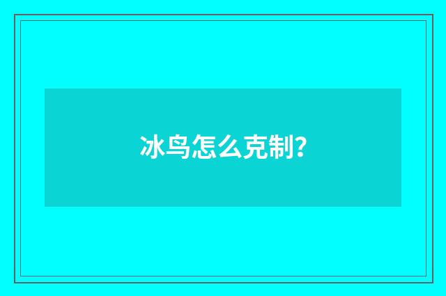 冰鸟怎么克制?
