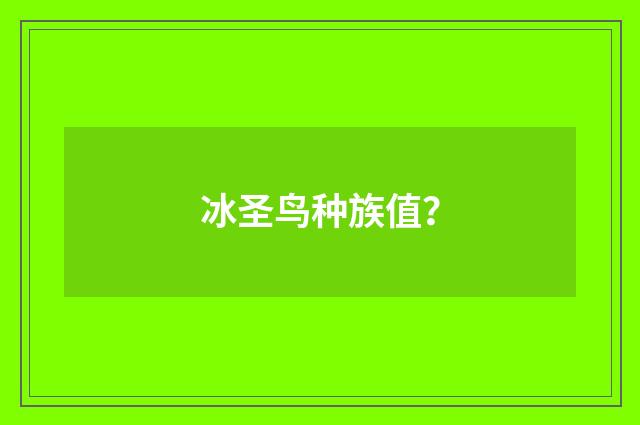 冰圣鸟种族值?
