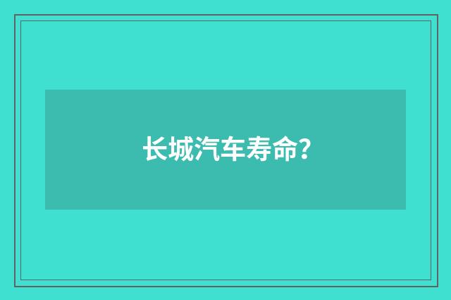 长城汽车寿命？