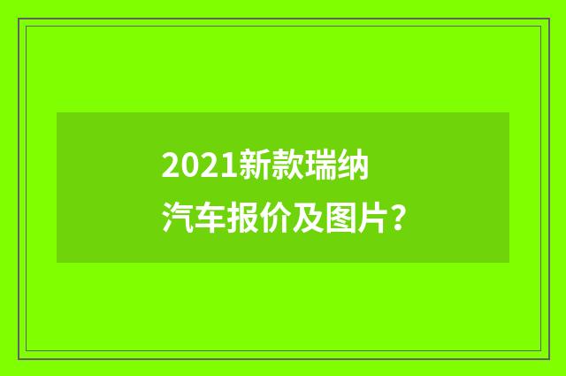2021新款瑞纳汽车报价及图片？