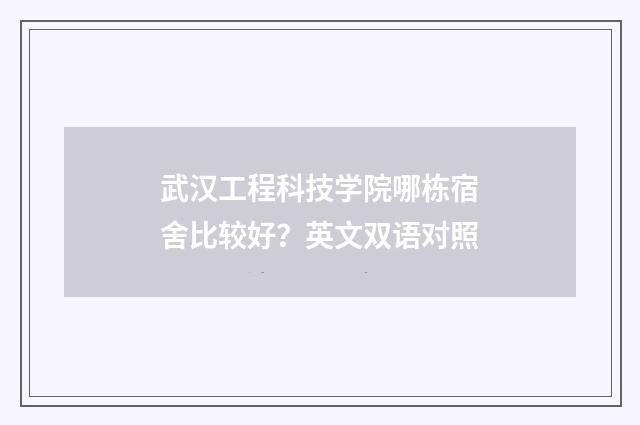 武汉工程科技学院哪栋宿舍比较好?英文双语对照