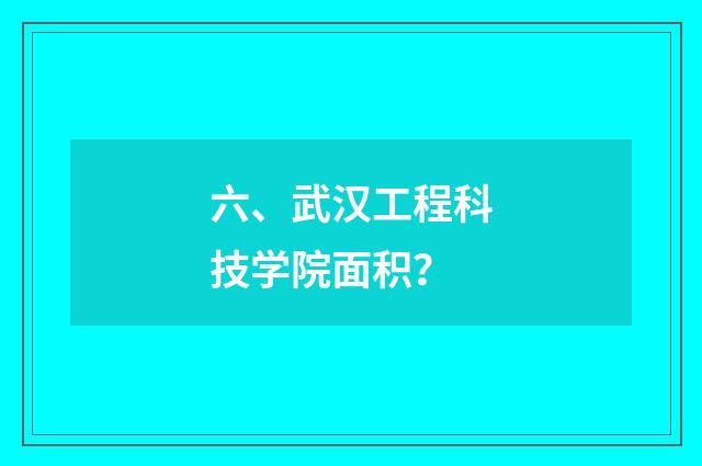 六、武汉工程科技学院面积?