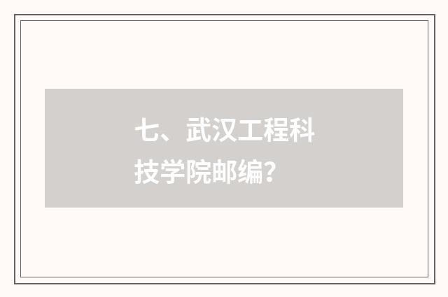 七、武汉工程科技学院邮编？
