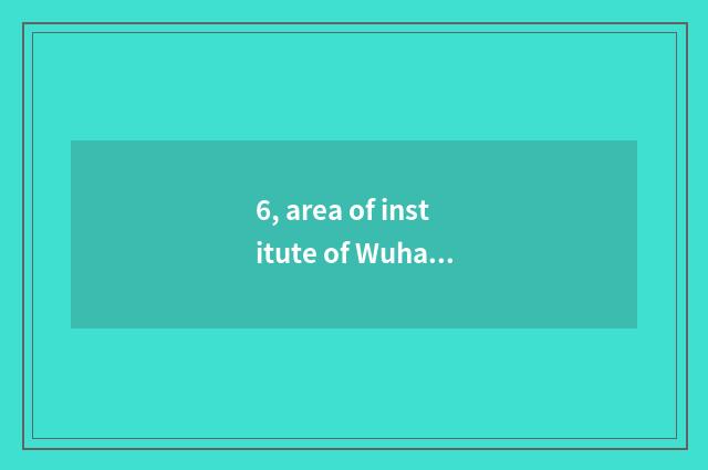 6, area of institute of Wuhan project science and technology?