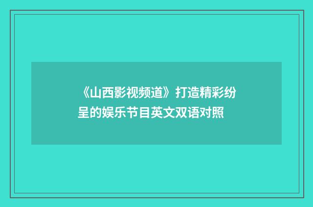 《山西影视频道》打造精彩纷呈的娱乐节目英文双语对照