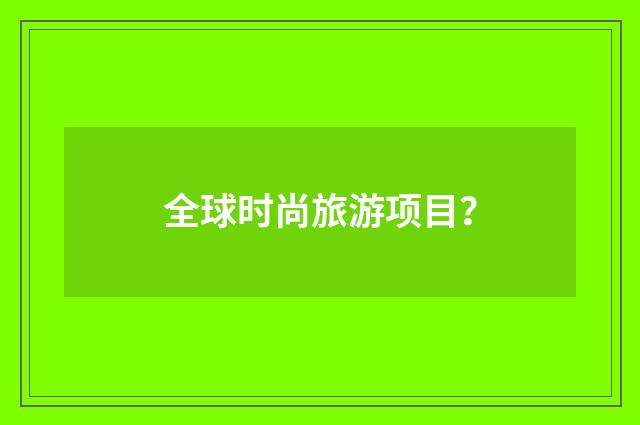 全球时尚旅游项目?