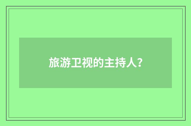 旅游卫视的主持人?