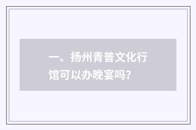 一、扬州青普文化行馆可以办晚宴吗?