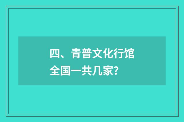 四、青普文化行馆全国一共几家?
