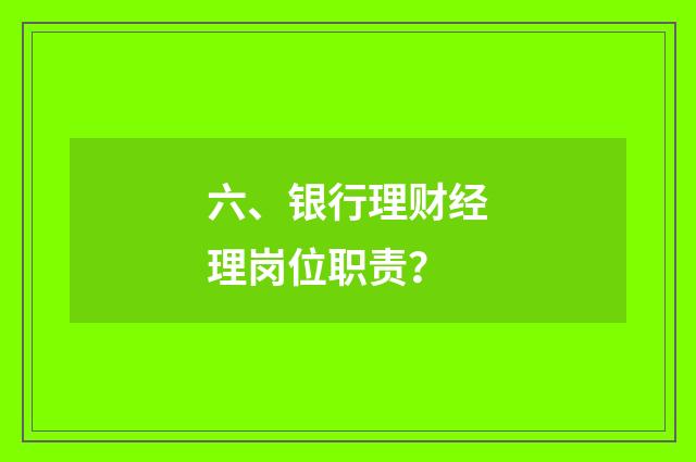六、银行理财经理岗位职责？