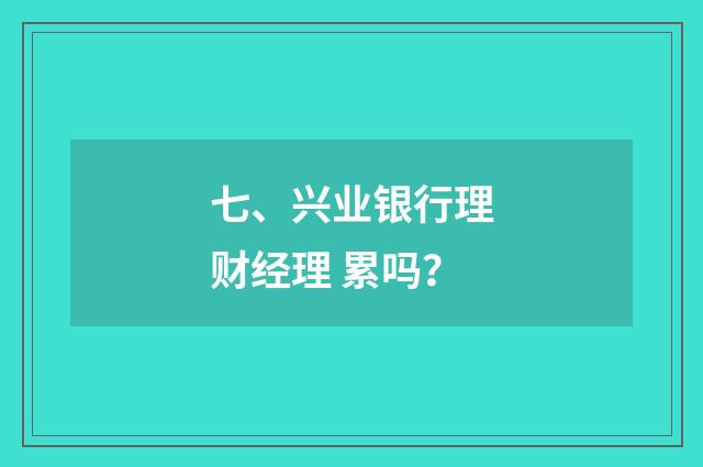 七、兴业银行理财经理 累吗?