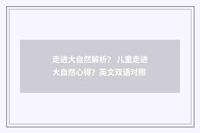 走进大自然解析？ 儿童走进大自然心得？英文双语对照