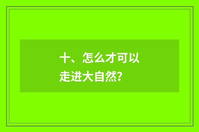 十、怎么才可以走进大自然？