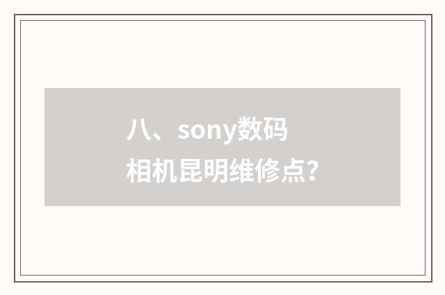 八、sony数码相机昆明维修点？