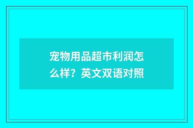 宠物用品超市利润怎么样?英文双语对照