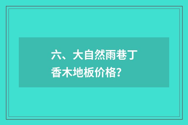 六、大自然雨巷丁香木地板价格?