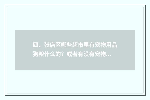 四、张店区哪些超市里有宠物用品狗粮什么的？或者有没有宠物用品超市？