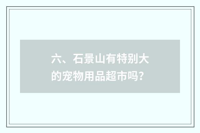 六、石景山有特别大的宠物用品超市吗？