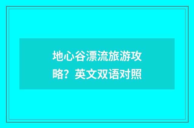 地心谷漂流旅游攻略?英文双语对照