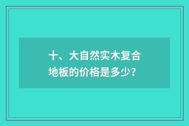 十、大自然实木复合地板的价格是多少?