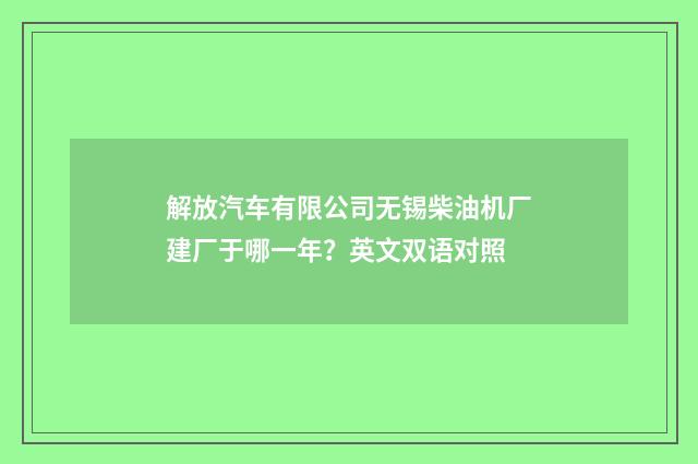 解放汽车有限公司无锡柴油机厂建厂于哪一年？英文双语对照