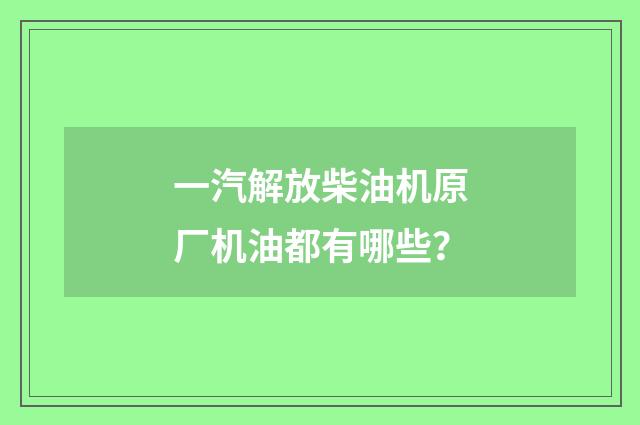 一汽解放柴油机原厂机油都有哪些？
