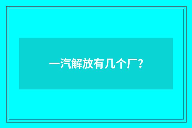 一汽解放有几个厂？