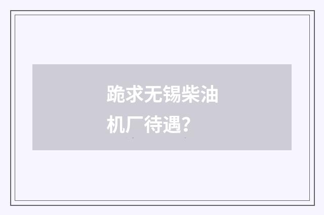 跪求无锡柴油机厂待遇？