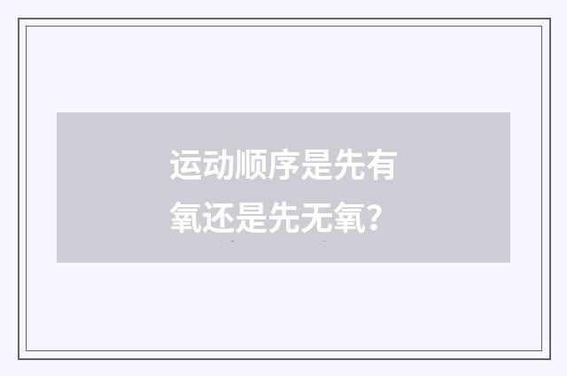 运动顺序是先有氧还是先无氧?