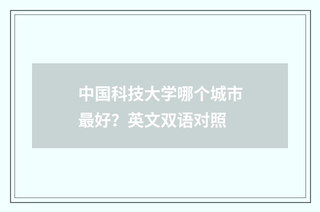 中国科技大学哪个城市最好?英文双语对照