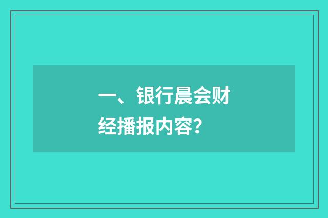 一、银行晨会财经播报内容？