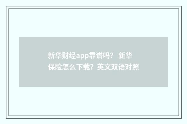 新华财经app靠谱吗? 新华保险怎么下载?英文双语对照