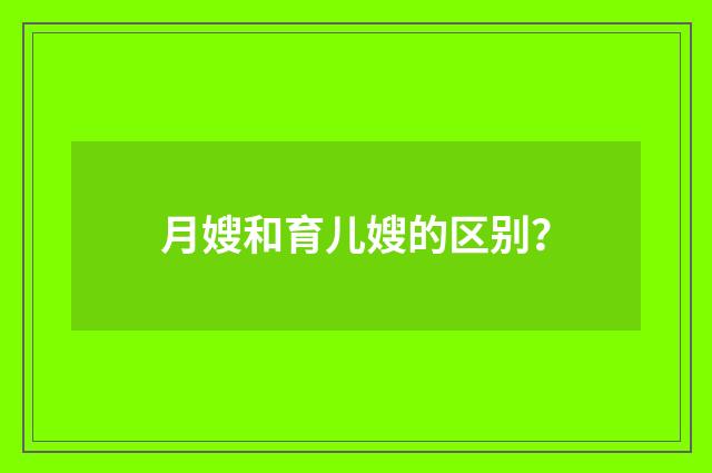 月嫂和育儿嫂的区别？