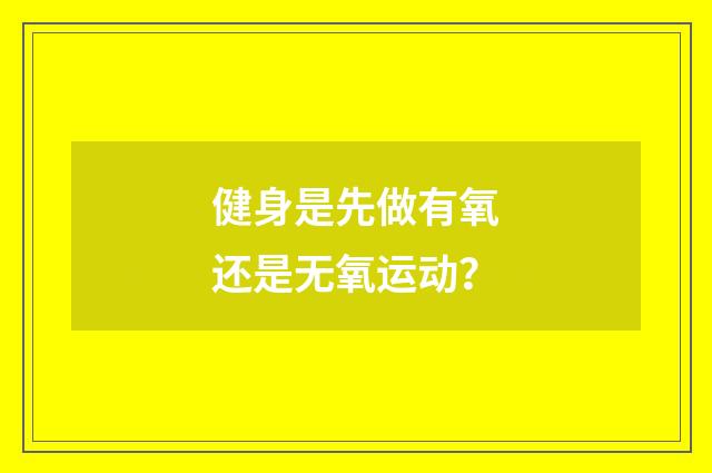 健身是先做有氧还是无氧运动?