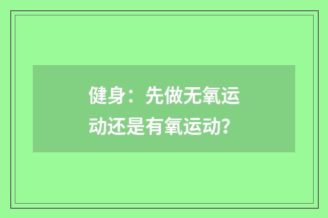 健身:先做无氧运动还是有氧运动?