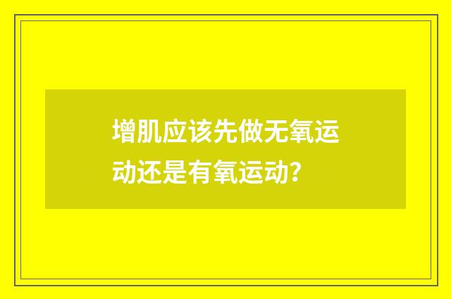 增肌应该先做无氧运动还是有氧运动？