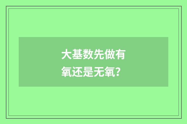 大基数先做有氧还是无氧?