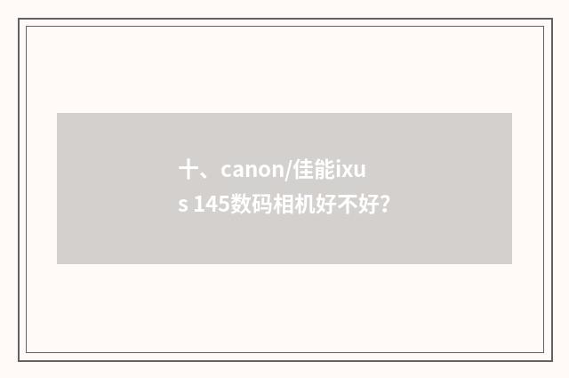 十、canon/佳能ixus 145数码相机好不好?