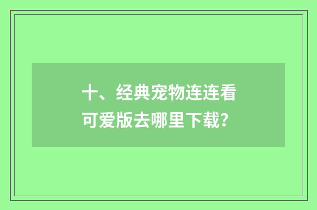 十、经典宠物连连看可爱版去哪里下载？