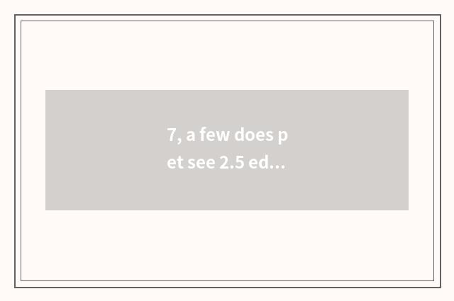 7, a few does pet see 2.5 edition have to close again and again?