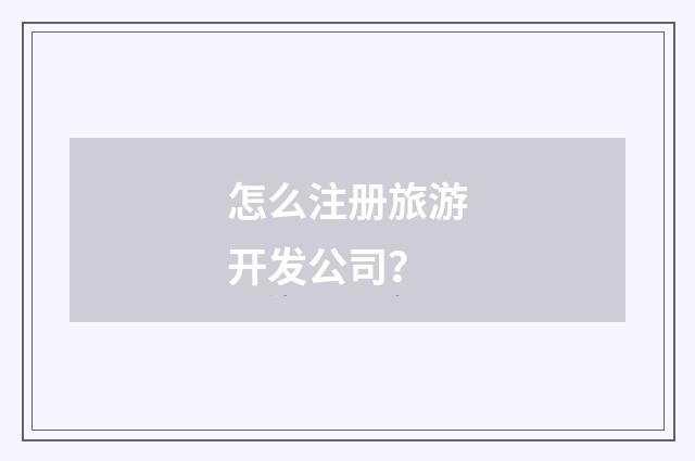 怎么注册旅游开发公司？