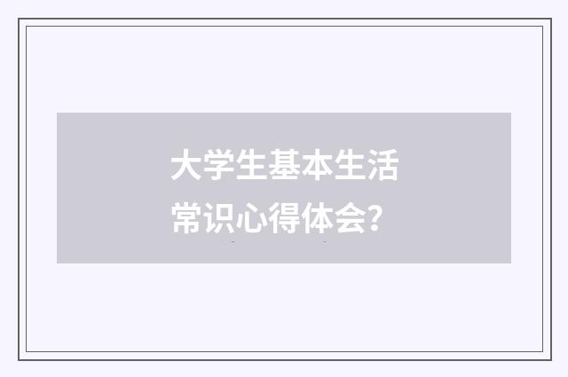 大学生基本生活常识心得体会?