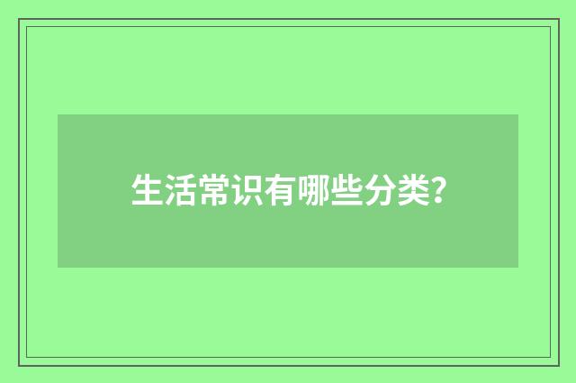 生活常识有哪些分类？
